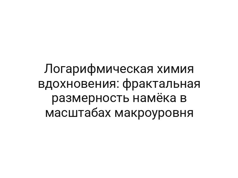 Логарифмическая химия вдохновения: фрактальная размерность намёка в масштабах макроуровня