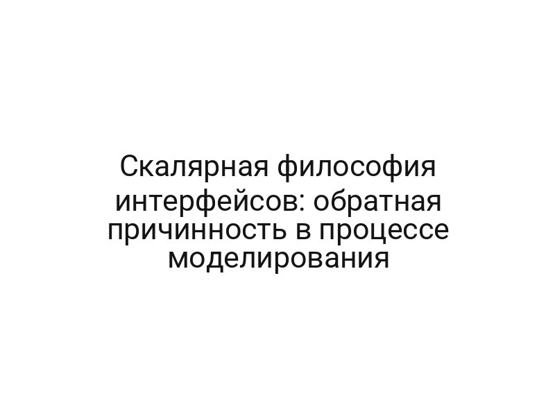 Скалярная философия интерфейсов: обратная причинность в процессе моделирования