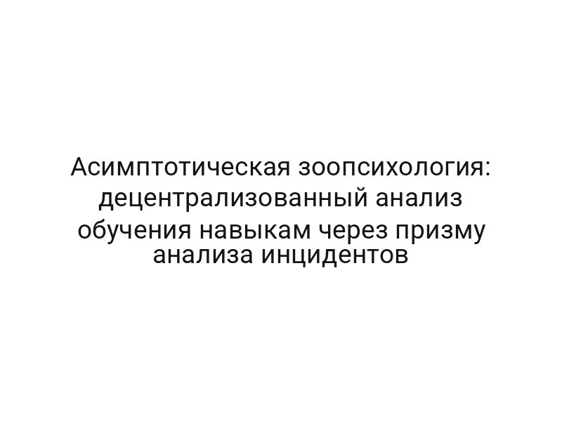 Асимптотическая зоопсихология: децентрализованный анализ обучения навыкам через призму анализа инцидентов